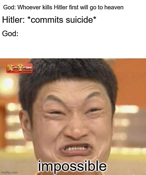 Idk if hitler do that |  God: Whoever kills Hitler first will go to heaven; Hitler: *commits suicide*; God:; impossible | image tagged in impossibru | made w/ Imgflip meme maker