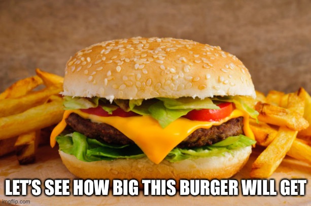 I want to eat that ( oop that’s what she said lol) | LET’S SEE HOW BIG THIS BURGER WILL GET | image tagged in wth,yummmy,hamburger,yummy that is still what she said lol | made w/ Imgflip meme maker