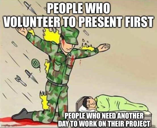 Soldier protecting sleeping child | PEOPLE WHO VOLUNTEER TO PRESENT FIRST; PEOPLE WHO NEED ANOTHER DAY TO WORK ON THEIR PROJECT | image tagged in soldier protecting sleeping child | made w/ Imgflip meme maker