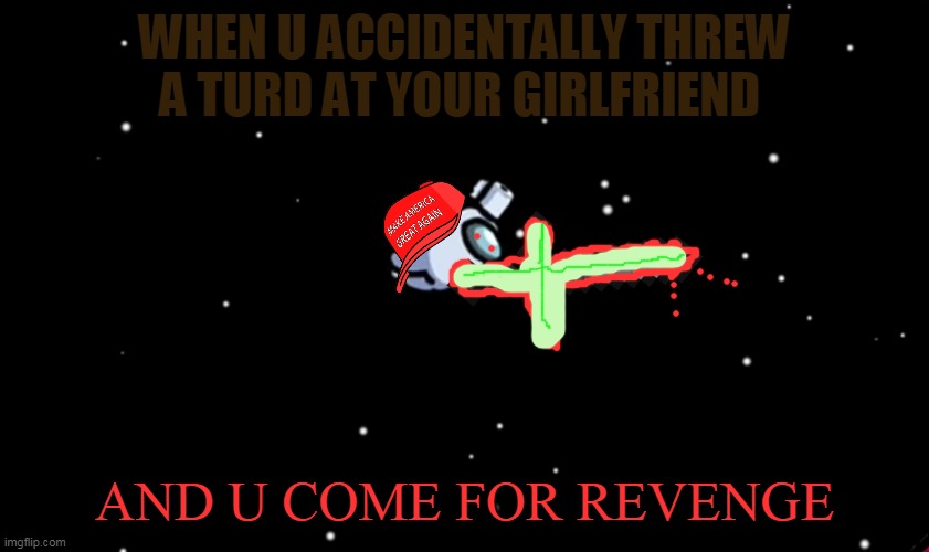 uh oh this ain't ending good | WHEN U ACCIDENTALLY THREW A TURD AT YOUR GIRLFRIEND; AND U COME FOR REVENGE | image tagged in among us ejected | made w/ Imgflip meme maker