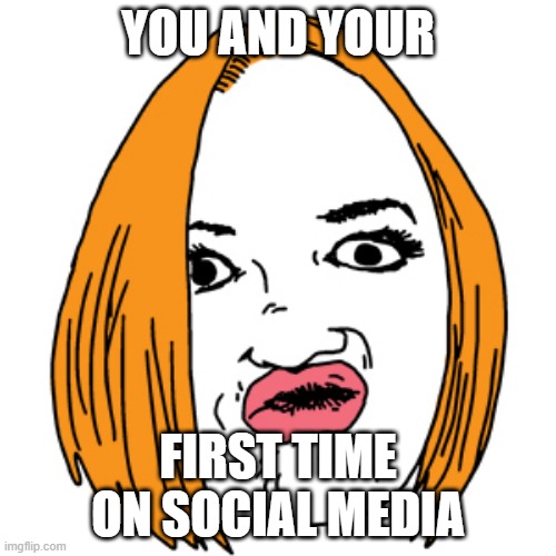 social newbie | YOU AND YOUR; FIRST TIME ON SOCIAL MEDIA | image tagged in memes,duck face,newbie | made w/ Imgflip meme maker