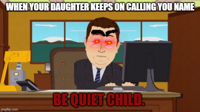 Aaaaand Its Gone Meme | WHEN YOUR DAUGHTER KEEPS ON CALLING YOU NAME; BE QUIET CHILD. | image tagged in memes,aaaaand its gone | made w/ Imgflip meme maker