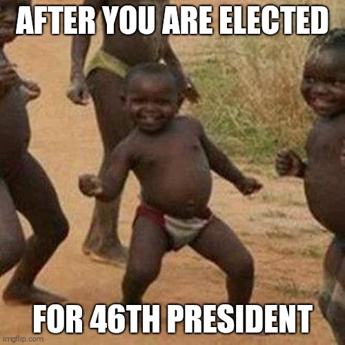 Third World Success Kid | AFTER YOU ARE ELECTED; FOR 46TH PRESIDENT | image tagged in memes,third world success kid | made w/ Imgflip meme maker