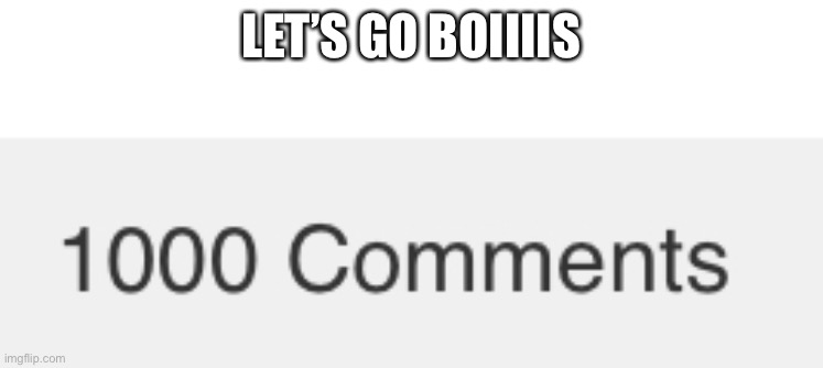 1k comments finally lol | LET’S GO BOIIIIS | image tagged in wooohooo,yayayayayayyayayayayyayayyaya | made w/ Imgflip meme maker