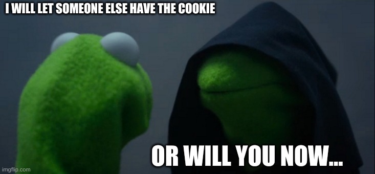 Evil Kermit | I WILL LET SOMEONE ELSE HAVE THE COOKIE; OR WILL YOU NOW... | image tagged in memes,evil kermit | made w/ Imgflip meme maker