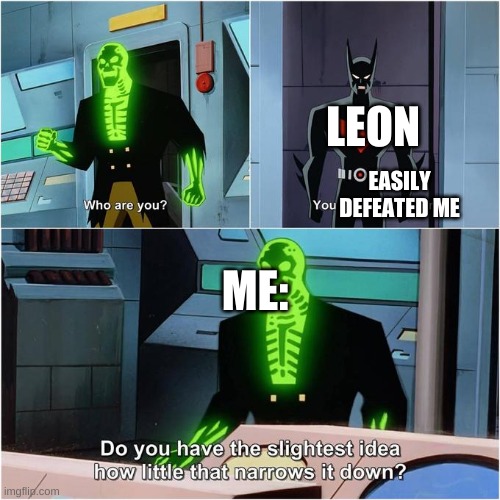 Do You Have the Slightest Idea How Little That Narrows It Down? | EASILY DEFEATED ME; LEON; ME: | image tagged in do you have the slightest idea how little that narrows it down | made w/ Imgflip meme maker