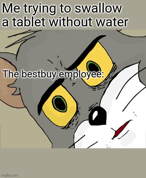 Unsettled Tom Meme | Me trying to swallow a tablet without water; The bestbuy employee: | image tagged in memes,unsettled tom | made w/ Imgflip meme maker
