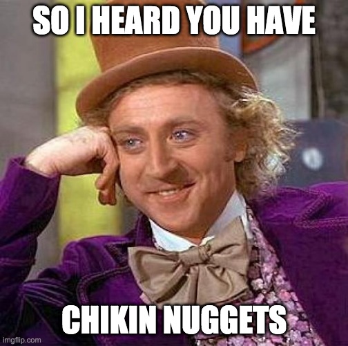 Creepy Condescending Wonka | SO I HEARD YOU HAVE; CHIKIN NUGGETS | image tagged in memes,creepy condescending wonka | made w/ Imgflip meme maker