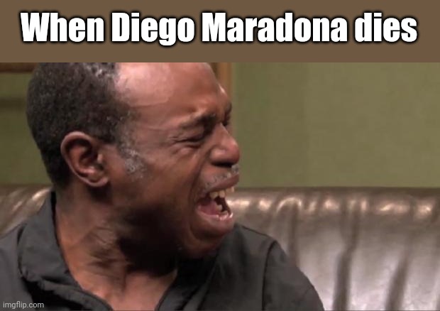 I cri evrytiem | When Diego Maradona dies | image tagged in best cry ever | made w/ Imgflip meme maker