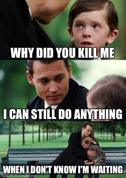 WHAT IS WITH THE AI AND FINDING NEVERLAND MEMES?!?! | WHY DID YOU KILL ME; I CAN STILL DO ANYTHING; WHEN I DON'T KNOW I'M WAITING | image tagged in memes,finding neverland | made w/ Imgflip meme maker