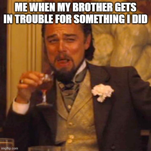 Laughing Leo | ME WHEN MY BROTHER GETS IN TROUBLE FOR SOMETHING I DID | image tagged in memes,laughing leo | made w/ Imgflip meme maker