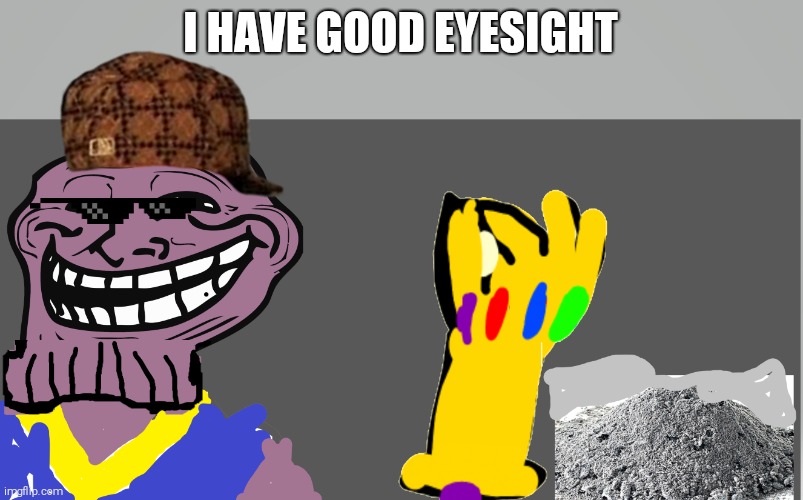 Thenos troll | I HAVE GOOD EYESIGHT | image tagged in thenos troll | made w/ Imgflip meme maker