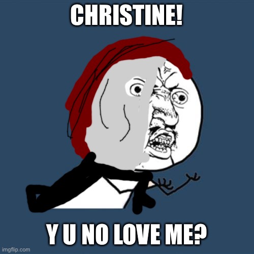 Y U No Meme | CHRISTINE! Y U NO LOVE ME? | image tagged in memes,y u no | made w/ Imgflip meme maker