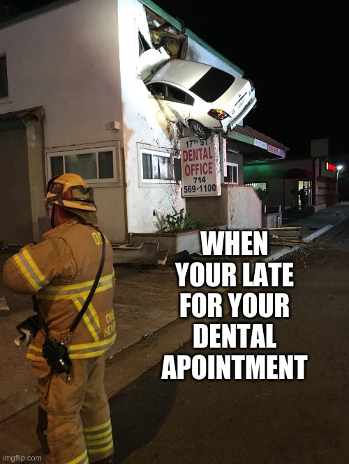 Car crash California second floor | WHEN YOUR LATE FOR YOUR DENTAL APPOINTMENT | image tagged in car crash california second floor | made w/ Imgflip meme maker