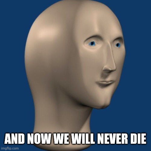 meme man | AND NOW WE WILL NEVER DIE | image tagged in meme man | made w/ Imgflip meme maker
