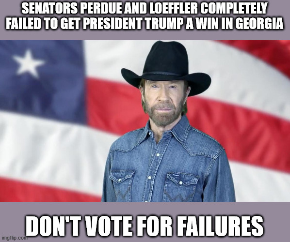 Chuck Norris | SENATORS PERDUE AND LOEFFLER COMPLETELY FAILED TO GET PRESIDENT TRUMP A WIN IN GEORGIA; DON'T VOTE FOR FAILURES | image tagged in president trump,georgia senate runoff,david perdue,kelly loeffler,republicans | made w/ Imgflip meme maker