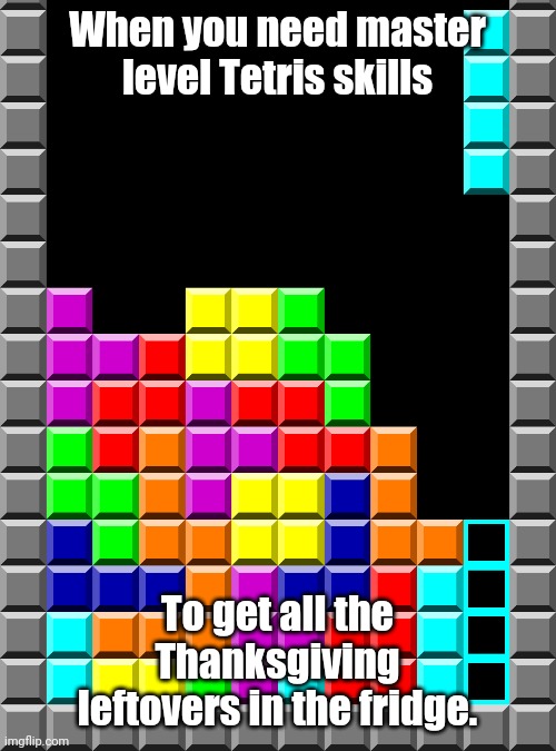 Thanksgiving troubles | When you need master level Tetris skills; To get all the Thanksgiving leftovers in the fridge. | image tagged in thanksgiving tetris | made w/ Imgflip meme maker