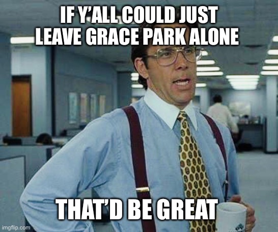 Stop calling her a creep and a predator! |  IF Y’ALL COULD JUST LEAVE GRACE PARK ALONE; THAT’D BE GREAT | image tagged in that d be great | made w/ Imgflip meme maker
