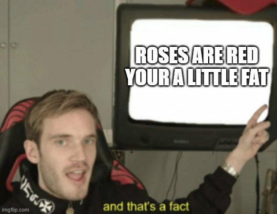 and that's a fact | ROSES ARE RED YOUR A LITTLE FAT | image tagged in and that's a fact | made w/ Imgflip meme maker