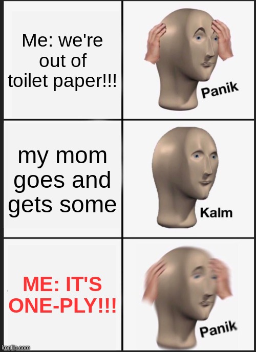 Panik Kalm Panik Meme | Me: we're out of toilet paper!!! my mom goes and gets some; ME: IT'S ONE-PLY!!! | image tagged in memes,panik kalm panik | made w/ Imgflip meme maker