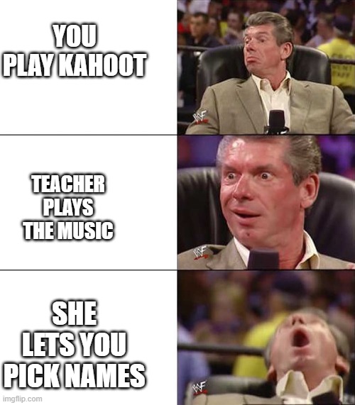 Good better best | YOU PLAY KAHOOT; TEACHER PLAYS THE MUSIC; SHE LETS YOU PICK NAMES | image tagged in good better best | made w/ Imgflip meme maker