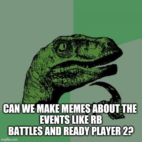 I got a question | CAN WE MAKE MEMES ABOUT THE 
EVENTS LIKE RB BATTLES AND READY PLAYER 2? | image tagged in memes,philosoraptor | made w/ Imgflip meme maker