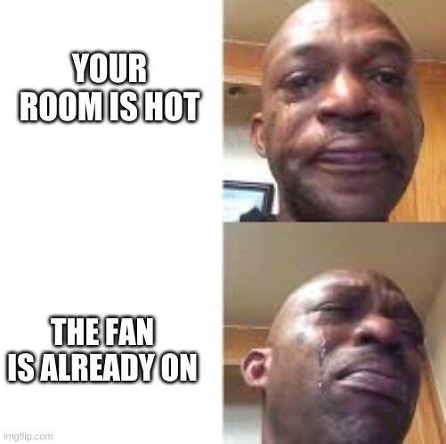 Sadge | YOUR ROOM IS HOT; THE FAN IS ALREADY ON | image tagged in memes | made w/ Imgflip meme maker