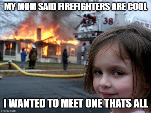 Disaster Girl | MY MOM SAID FIREFIGHTERS ARE COOL; I WANTED TO MEET ONE THATS ALL | image tagged in memes,disaster girl | made w/ Imgflip meme maker