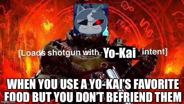 Terminyantor is coming | Yo-Kai; WHEN YOU USE A YO-KAI’S FAVORITE FOOD BUT YOU DON’T BEFRIEND THEM | image tagged in loads shotgun with malicious intent,yo-kai watch,terminator | made w/ Imgflip meme maker