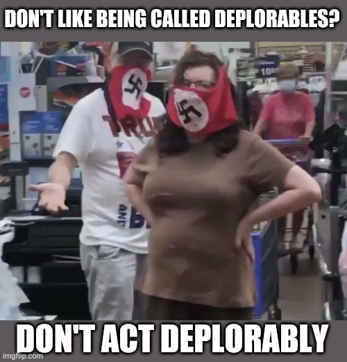 Deplorables | DON'T LIKE BEING CALLED DEPLORABLES? DON'T ACT DEPLORABLY | image tagged in deplorables | made w/ Imgflip meme maker