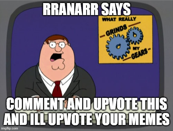 UPVOTE AND COMMENT ALRI | RRANARR SAYS; COMMENT AND UPVOTE THIS AND ILL UPVOTE YOUR MEMES | image tagged in memes,peter griffin news | made w/ Imgflip meme maker