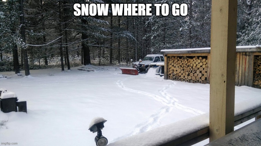 snow | SNOW WHERE TO GO | image tagged in snow | made w/ Imgflip meme maker