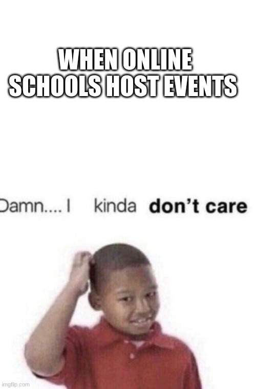 oh cool a event that useless for my grade... anyways | WHEN ONLINE SCHOOLS HOST EVENTS | image tagged in blank white template,damn i kinda don't care,funny,school,memes,probably relatable | made w/ Imgflip meme maker