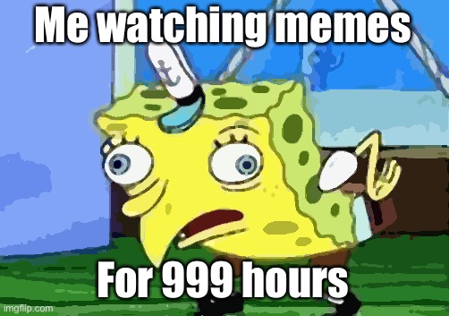 Mocking Spongebob Meme | Me watching memes; For 999 hours | image tagged in memes,mocking spongebob | made w/ Imgflip meme maker