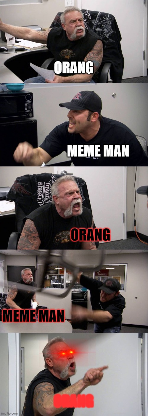 OrAnG | ORANG; MEME MAN; ORANG; MEME MAN; ORANG | image tagged in memes,american chopper argument | made w/ Imgflip meme maker