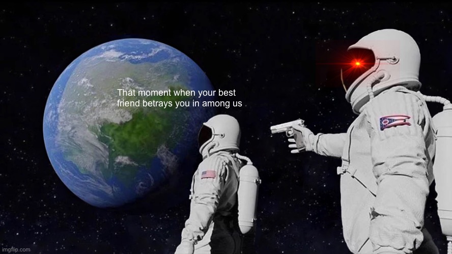 Always Has Been | That moment when your best friend betrays you in among us | image tagged in memes,always has been | made w/ Imgflip meme maker