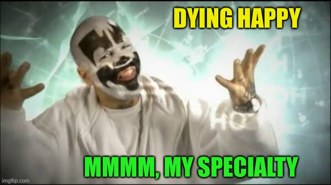 Insane Clown Posse | DYING HAPPY MMMM, MY SPECIALTY | image tagged in insane clown posse | made w/ Imgflip meme maker