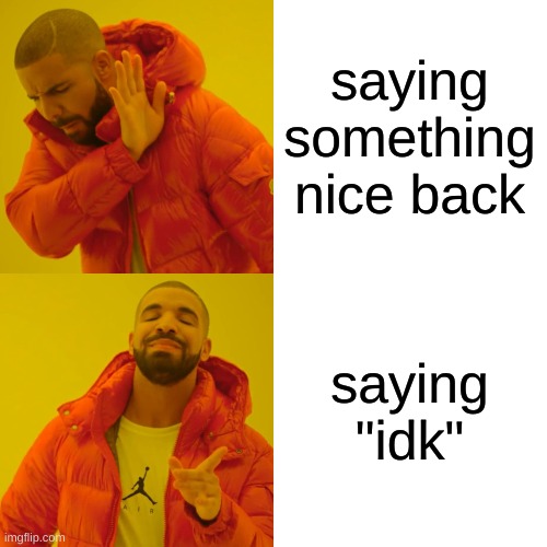 Drake Hotline Bling Meme | saying something nice back saying "idk" | image tagged in memes,drake hotline bling | made w/ Imgflip meme maker
