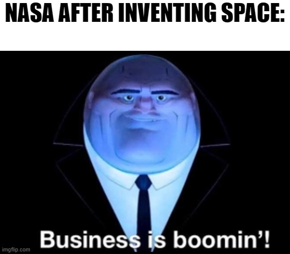 Nasa | NASA AFTER INVENTING SPACE: | image tagged in business is boomin kingpin | made w/ Imgflip meme maker