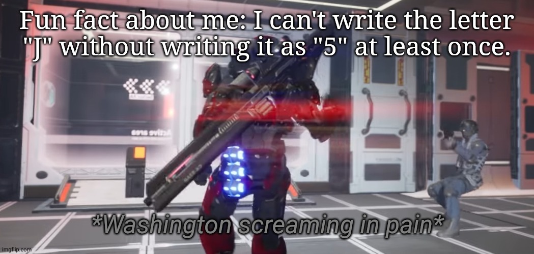 Washington screaming in pain | Fun fact about me: I can't write the letter "J" without writing it as "5" at least once. | image tagged in washington screaming in pain | made w/ Imgflip meme maker
