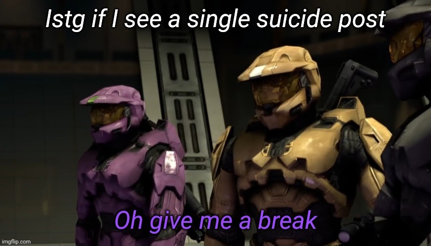 Oh give me a break | Istg if I see a single suicide post | image tagged in oh give me a break | made w/ Imgflip meme maker