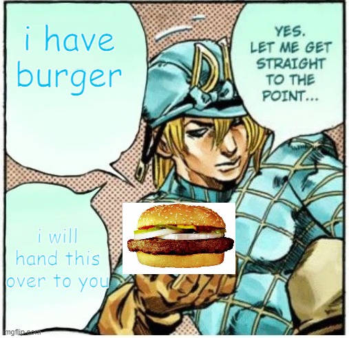 I have burger | i have burger; i will hand this over to you | image tagged in yes let me get straight to the point | made w/ Imgflip meme maker