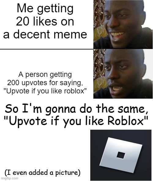 Unfair!! | Me getting 20 likes on a decent meme; A person getting 200 upvotes for saying, "Upvote if you like roblox"; So I'm gonna do the same, "Upvote if you like Roblox"; (I even added a picture) | image tagged in disappointed black guy,blank white template | made w/ Imgflip meme maker