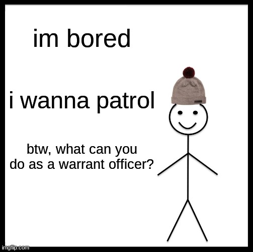 bored |  im bored; i wanna patrol; btw, what can you do as a warrant officer? | image tagged in memes,be like bill | made w/ Imgflip meme maker
