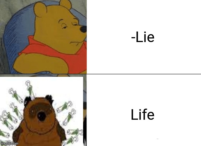 -Sad buy true. | -Lie; Life | image tagged in memes,tuxedo winnie the pooh,drugs are bad,heroin,war on drugs,addiction | made w/ Imgflip meme maker