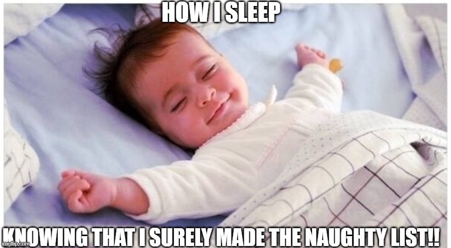 Naughty list | HOW I SLEEP; KNOWING THAT I SURELY MADE THE NAUGHTY LIST!! | image tagged in funny memes,funny | made w/ Imgflip meme maker