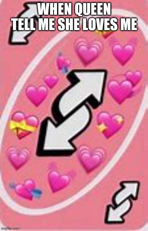 I love u no u | WHEN QUEEN TELL ME SHE LOVES ME | image tagged in i love u no u | made w/ Imgflip meme maker