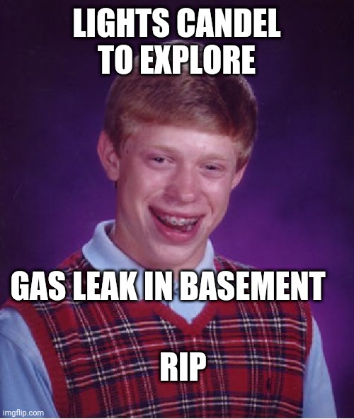 Bad Luck Brian Meme | LIGHTS CANDEL TO EXPLORE; GAS LEAK IN BASEMENT; RIP | image tagged in memes,bad luck brian | made w/ Imgflip meme maker