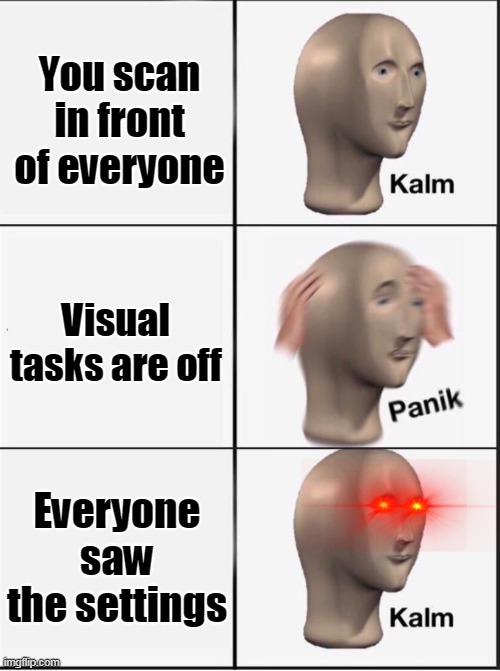 Reverse kalm panik | You scan in front of everyone; Visual tasks are off; Everyone saw the settings | image tagged in reverse kalm panik | made w/ Imgflip meme maker