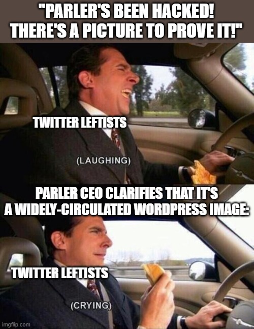 Link in comments. Leftists lose again. | "PARLER'S BEEN HACKED! THERE'S A PICTURE TO PROVE IT!"; TWITTER LEFTISTS; PARLER CEO CLARIFIES THAT IT'S A WIDELY-CIRCULATED WORDPRESS IMAGE:; TWITTER LEFTISTS | image tagged in laughing crying -no spacing- | made w/ Imgflip meme maker